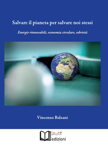 Salvare il pianeta per salvare noi stessi. Energie rinnovabili, economia circolare, sobrietà - Vincenzo Balzani - Libro Lu.Ce 2020 | libraccio.click