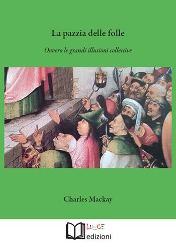 La pazzia delle folle. Ovvero le grandi illusioni collettive - Charles Mackay - Libro Lu.Ce 2022 | libraccio.click