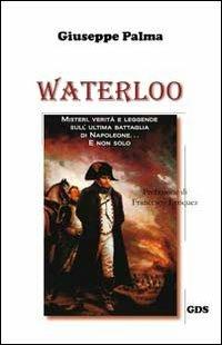 Waterloo. Misteri, verità e leggende sull'ultima battaglia di Napoleone. E non solo... - Giuseppe Palma - Libro GDS 2012, Orizzonti storici | libraccio.click