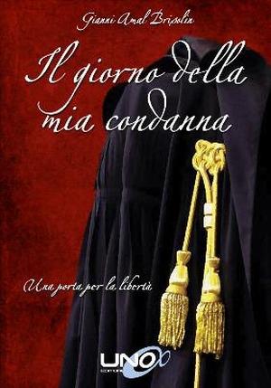 Il giorno della mia condanna. Una porta per la libertà - Gianni Amal Brisolin - Libro Uno Editori 2014 | libraccio.click