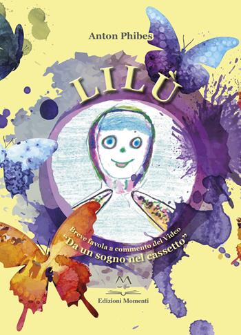 Lilù. Breve favola a commento del video «Da un sogno nel cassetto» - Anton Phibes - Libro Edizioni Momenti-Ribera 2018 | libraccio.click