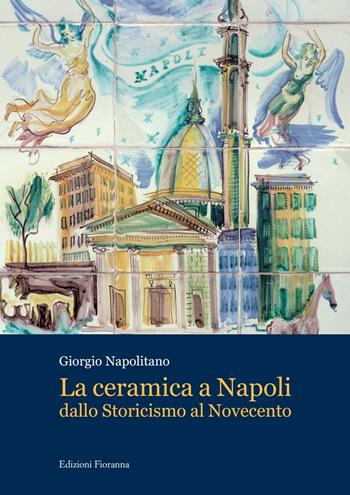 La ceramica a Napoli dallo Storicismo al Novecento - Giorgio Napolitano - Libro Fioranna 2016, Arti decorative | libraccio.click