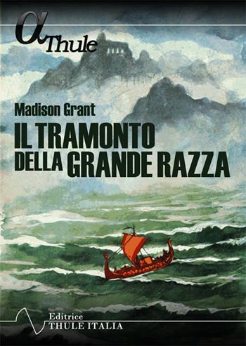 Il tramonto della grande razza. Le basi razziali della storia europea. Ediz. integrale - Madison Grant - Libro Thule Italia 2018 | libraccio.click