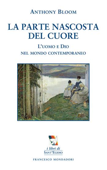 La parte nascosta del cuore. L'uomo e Dio nel mondo contemporaneo - Anthony Bloom - Libro Francesco Mondadori 2014, I libri di Sant'Egidio | libraccio.click