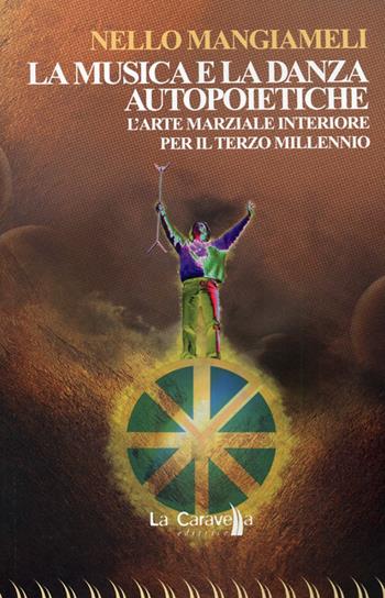 La musica e la danza autopoietiche. L'arte marziale interiore per il terzo millennio - Nello Mangiameli - Libro La Caravella Editrice 2013, Psiconauta | libraccio.click