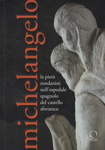 Michelangelo. La Pietà Rondanini nell'ospedale spagnolo del Castello Sforzesco. Ediz. illustrata  - Libro Officina Libraria 2015, I Lemuri | libraccio.click
