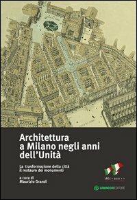Architettura a Milano negli anni dell'unità. La trasformazione della città il restauro dei monumenti  - Libro Libraccio Editore 2012 | libraccio.click