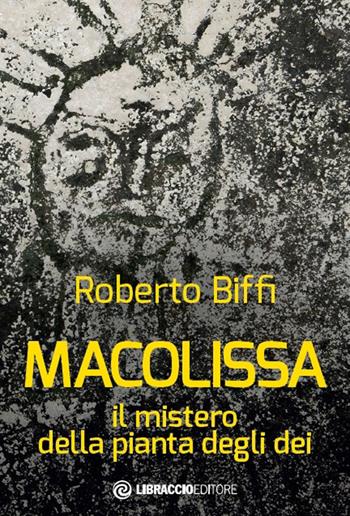 Macolissa. Il mistero della pianta degli dei - Roberto Biffi - Libro Libraccio Editore 2017 | libraccio.click