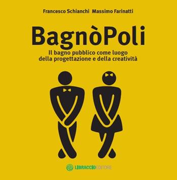 BagnòPoli. Il bagno pubblico come luogo della progettazione e della creatività - Francesco Schianchi, Massimo Farinatti - Libro Libraccio Editore 2017 | libraccio.click