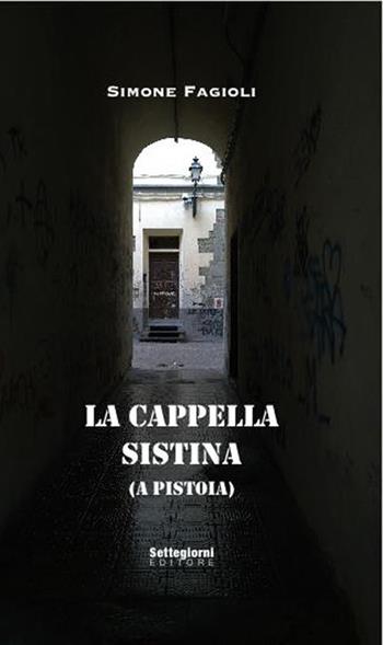 La cappella sistina (a Pistoia). Ediz. illustrata - Simone Fagioli, Paolo Chiozzi - Libro Settegiorni Editore 2018 | libraccio.click