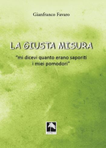La giusta misura... «Mi dicevi quanto erano saporiti i miei pomodori» - Favaro Gianfranco - Libro Danilo Zanetti Editore 2021 | libraccio.click