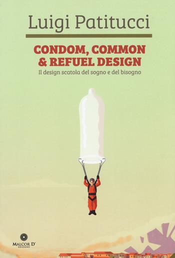 Condom, common & refuel design. Il design scatola del sogno e del bisogno. Ediz. a colori - Luigi Patitucci - Libro Malcor D' 2018, Proiezioni | libraccio.click