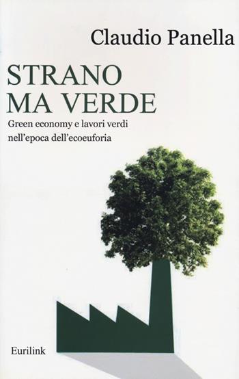 Strano ma verde. Green economy e lavori verdi nell'epoca dell'ecoeuforia - Claudio Panella - Libro Eurilink University Press 2013, I saggi | libraccio.click