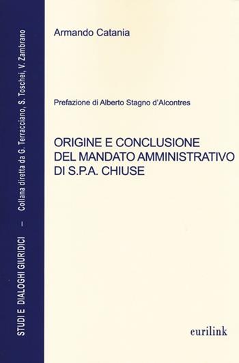 Origine e conclusione del mandato amministrativo di S.P.A. chiuse - Armando Catania - Libro Eurilink University Press 2013, Studi e dialoghi giuridici | libraccio.click