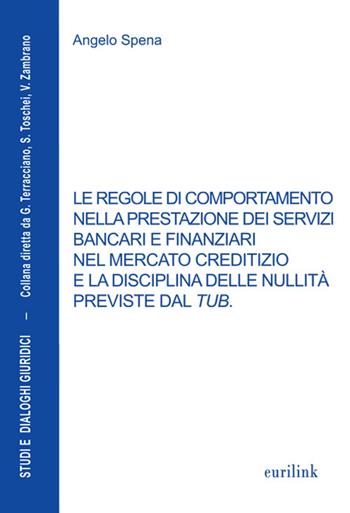 Le regole di comportamento nella prestazione dei servizi bancari e finanziari nel mercato creditizio e la disciplina delle nullità previste dal TUB - Angelo Spena - Libro Eurilink University Press 2015, Studi e dialoghi giuridici | libraccio.click
