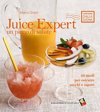 Juice expert. Un pieno di salute. 50 modi per estrarre succhi e sapori. Ediz. a colori - Marco Orsini - Libro Bibliotheca Culinaria 2016, Cartolina dalla cucina | libraccio.click