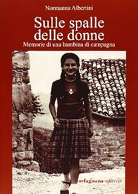 Sulle spalle delle donne. Memorie di una bambina di campagna - Normanna Albertini - Libro Garfagnana Editrice 2012 | libraccio.click