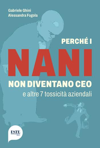 Perché i nani non diventano CEO e altre 7 tossicità aziendali - Gabriele Ghini, Alessandra Fogola - Libro ESTE 2024 | libraccio.click