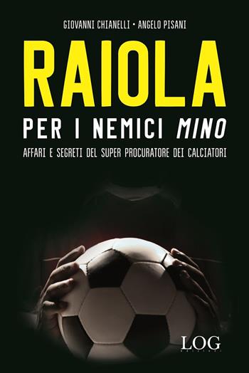 Raiola per i nemici «Mino». Affari e segreti del super procuratore dei calciatori - Giovanni Chianelli, Angelo Pisani - Libro LOG (Milano) 2018 | libraccio.click