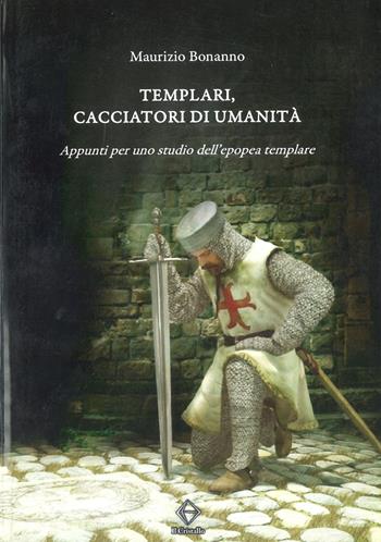 Templari, cacciatori di umanità. Appunti per uno studio dell’epopea templare - Maurizio Bonanno - Libro Libritalia.net 2013 | libraccio.click