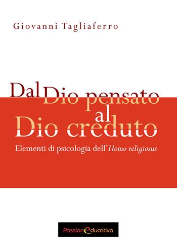 Dal Dio pensato al Dio creduto. Elementi di psicologia dell'«Homo religiosus» - Giovanni Tagliaferro - Libro Passione Educativa 2018 | libraccio.click