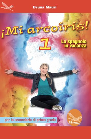 ¡Mi arcoíris! Lo spagnolo in vacanza. Per la Scuola media. Ediz. per la scuola. Vol. 1 - Bruna Mauri - Libro Airone 2018 | libraccio.click