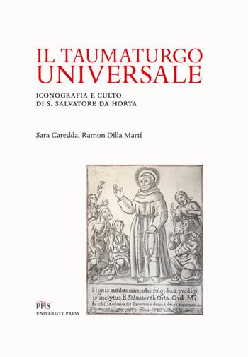 Il taumaturgo universale. Iconografia e culto di S. Salvatore da Horta - Sara Caredda, Ramon Dilla Martì - Libro PFTS University Press 2021, Testi e monografie | libraccio.click