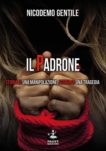 Il padrone. Storia di una manipolazione, storia di una tragedia - Nicodemo Gentile - Libro Faust Edizioni 2019, Reato di lettura | libraccio.click