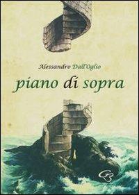 Piano di sopra. Raccolta di poesie - Alessandro Dall'Oglio - Libro Ginevra Bentivoglio EditoriA 2012, Allegorica | libraccio.click
