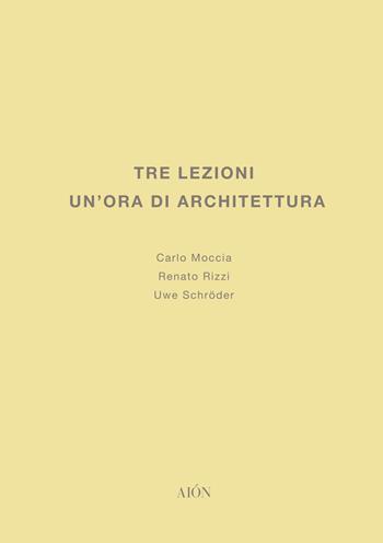 Tre lezioni. Un'ora di architettura - Carlo Moccia, Uwe Schröder, Renato Rizzi - Libro Aion 2021, Lezioni e saggi sull'architettura e la città | libraccio.click