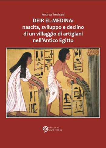 Deir el-Medina: nascita, sviluppo e declino di un villaggio di artigiani nell'antico Egitto - Andrea Trevisani - Libro Edizioni Saecula 2018, Il tempo nel tempo | libraccio.click