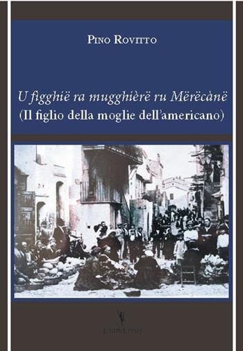 U figghië ra mugghièrë ru mërëcanë (Il figlio della moglie dell'americano) - Pino Rovitto - Libro EditricErmes 2021, Storiografia | libraccio.click