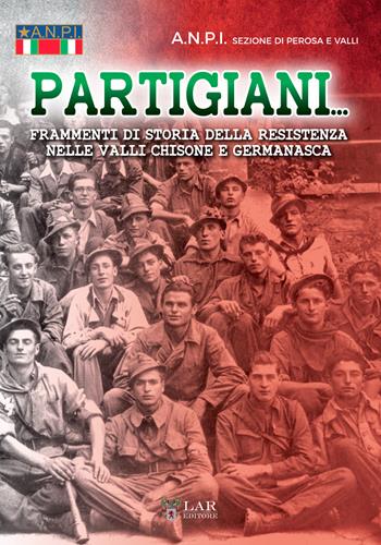 Partigiani. Frammenti di storia della Resistenza nelle valli Chisone e Germanasca - ANPI. Sezione di Perosa e Valli - Libro LAReditore 2018 | libraccio.click