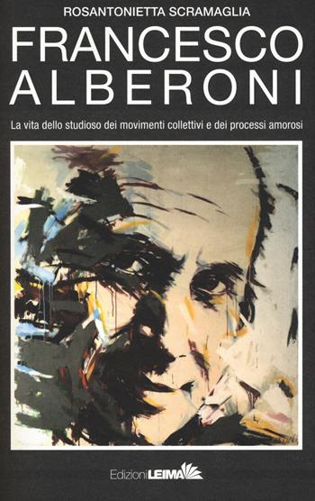 Francesco Alberoni. Vita dello studioso dei movimenti collettivi e dei processi amorosi - Rosantonietta Scramaglia - Libro LEIMA Edizioni 2017 | libraccio.click
