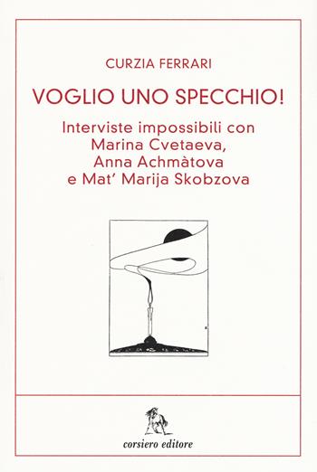 Voglio uno specchio! Interviste impossibili con Marina Cvetaeva, Anna Achmàtova e Mat' Marja Skobzova - Curzia Ferrari - Libro Corsiero Editore 2015, Il barile delle mele | libraccio.click