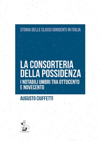 La consorteria della possidenza. I notabili umbri tra Ottocento e Novecento - Augusto Ciuffetti - Libro Il Formichiere 2017, Storia delle classi dirigenti in Italia | libraccio.click