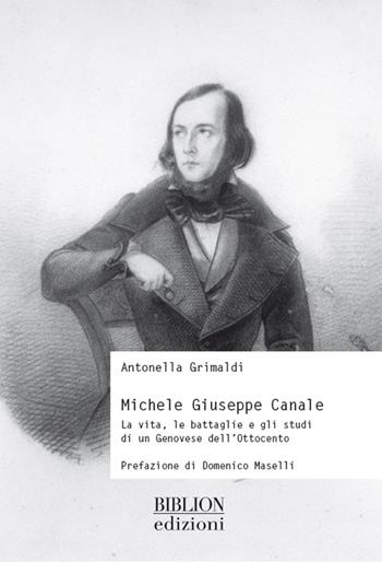 Michele Giuseppe Canale. La vita, le battaglie e gli studi di un genovese dell'Ottocento - Antonella Grimaldi - Libro Biblion 2016, Storia, politica, società | libraccio.click