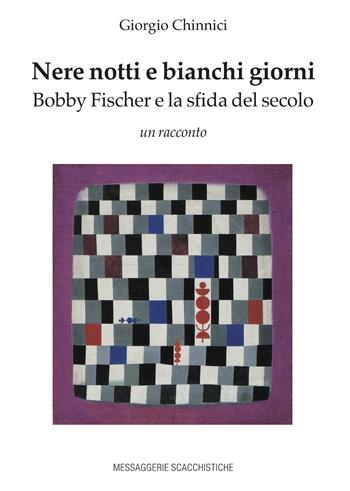 Nere notti e bianchi giorni. Bobby Fischer e la sfida del secolo - Giorgio Chinnici - Libro Messaggerie Scacchistiche 2022 | libraccio.click