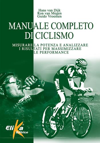 Manuale completo di ciclismo. Misurare la potenza e analizzare i risultati per massimizzare le performance - Hans Van Dijk, Ron Van Megen, Guido Vroemen - Libro Elika 2018 | libraccio.click