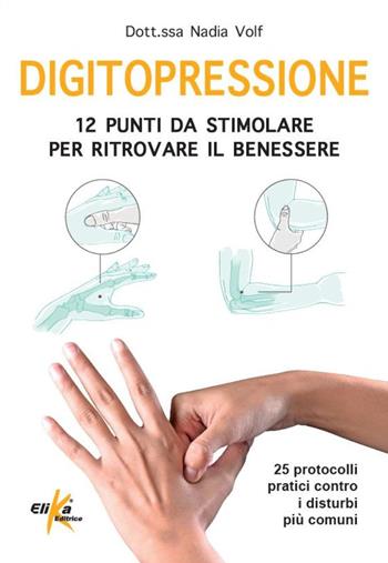 Digitopressione: 12 punti da stimolare per ritrovare il benessere. 25 protocolli pratici contro i disturbi più comuni. Ediz. illustrata - Nadia Volf - Libro Elika 2025, Manuali pratici sportivi | libraccio.click