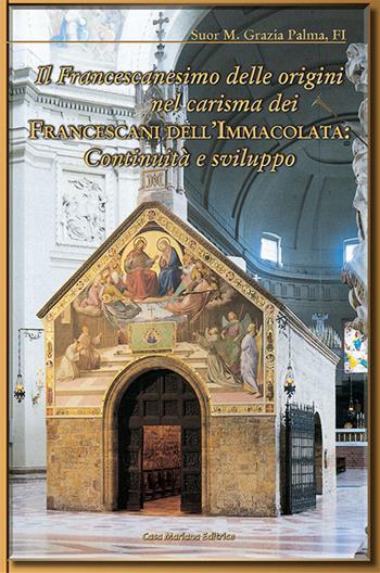 Il francescanesimo delle origini nel carisma dei francescani dell'Immacolata. Continuità e sviluppo - Grazia Palma (suor) - Libro Casa Mariana Editrice 2014 | libraccio.click