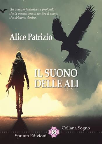 Il suono delle ali. Un viaggio fantastico e profondo che ci permetterà di sentire il suono che abbiamo dentro - Alice Patrizio - Libro Spunto Edizioni 2023 | libraccio.click