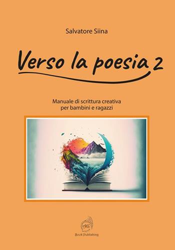 Verso la poesia. Manuale di scrittura creativa per bambini e ragazzi. Vol. 2 - Salvatore Siina - Libro AG Book Publishing 2023 | libraccio.click
