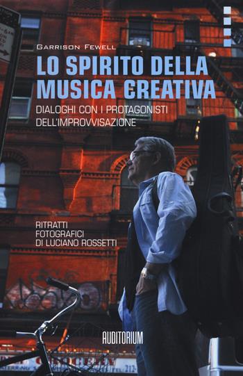 Lo spirito della musica creativa. Dialoghi con i protagonisti dell'improvvisazione - Garrison Fewell - Libro Auditorium 2015, Rumori | libraccio.click