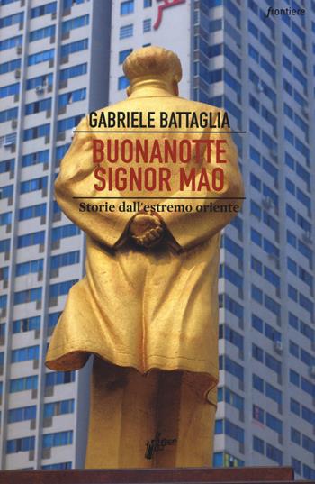 Buonanotte signor Mao. Storie dall'estremo Oriente - Gabriele Battaglia - Libro Milieu 2017, Frontiere | libraccio.click