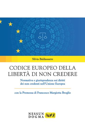 Codice europeo della libertà di non credere. Normativa e giurisprudenza sui diritti dei non credenti nell'Unione Europea - Silvia Baldassarre - Libro Nessun dogma 2020, Iura | libraccio.click