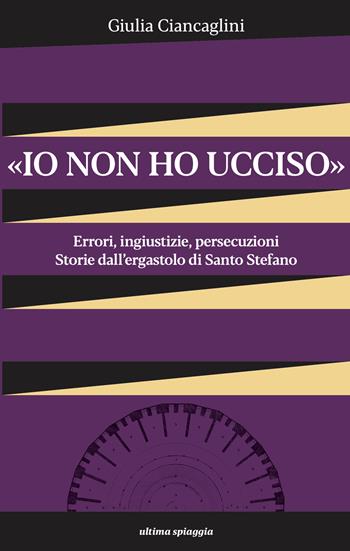 «Io non ho ucciso». Errori, ingiustizie, persecuzioni. Storie dall'ergastolo di Santo Stefano - Giulia Ciancaglini - Libro Ultima Spiaggia 2025, 99celle | libraccio.click