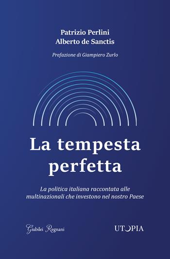 La tempesta perfetta. La politica italiana raccontata alle multinazionali che investono nel nostro Paese - Patrizio Perlini, Alberto De Sanctis - Libro Giubilei Regnani 2018, Saggistica | libraccio.click