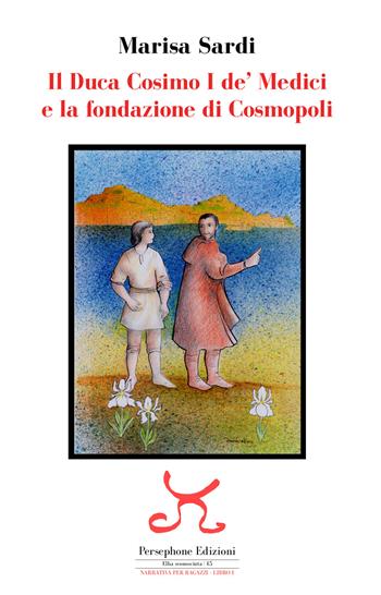 Il duca Cosimo I de' Medici e la fondazione di Cosmopoli - Marisa Sardi - Libro Persephone 2019, Elba sconosciuta | libraccio.click