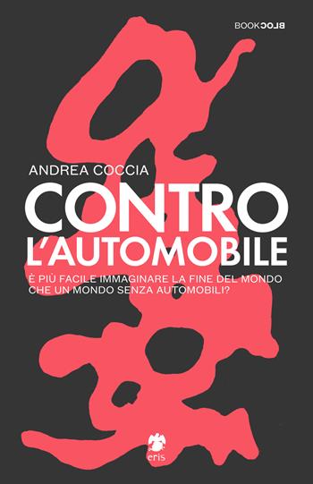 Contro l'automobile. È più facile immaginare la fine del mondo che un mondo senza automobili? - Andrea Coccia - Libro Eris 2020, BookBlock | libraccio.click